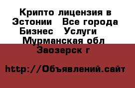 Крипто лицензия в Эстонии - Все города Бизнес » Услуги   . Мурманская обл.,Заозерск г.